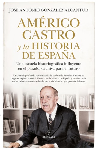 Américo Castro y la historia de España una escuela historiográfica influyente en el pasado, decisiva para el futuro
