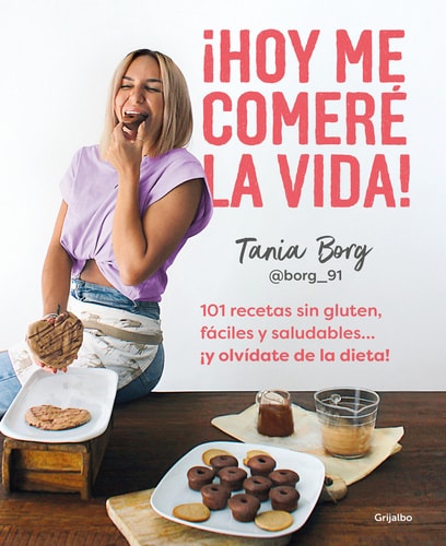 ¡Hoy Me Comeré la Vida!: 101 Recetas Sin Gluten, Fáciles y Saludables... ¡y Olvídate de la Dieta! / Today I Will Eat up Life! 101 Gluten-Free, Easy, And. .