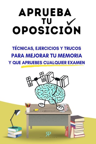 Aprueba tu oposición: Técnicas, ejercicios y trucos para mejorar tu memoria y que apruebes cualquier examen (Spanish Edition)